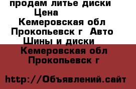 продам литье диски  › Цена ­ 12 000 - Кемеровская обл., Прокопьевск г. Авто » Шины и диски   . Кемеровская обл.,Прокопьевск г.